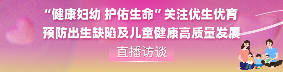 中山關(guān)注優(yōu)生優(yōu)育預防出生缺陷及兒童健康高質(zhì)量發(fā)展訪談